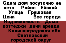 Сдам дом посуточно на лето. › Район ­ Ейский › Улица ­ Грушовая › Цена ­ 3 000 - Все города Недвижимость » Дома, коттеджи, дачи аренда   . Калининградская обл.,Светловский городской округ 